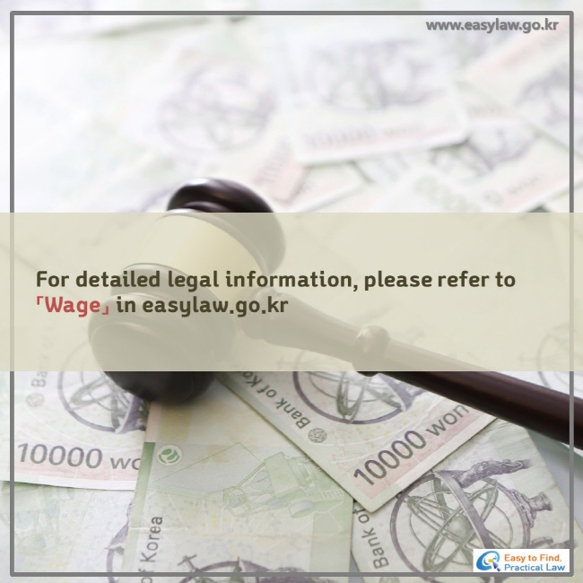 For detailed legal information, please refer to 「 Wage 」 in easylaw..go.kr